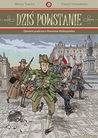 Dziś Powstanie. Opowieść graficzna o Powstaniu Wielkopolskim [KSIĄŻKA]