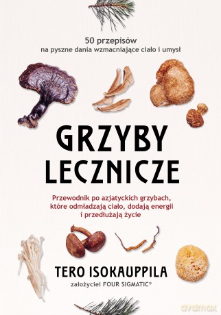 Grzyby lecznicze. Przewodnik po azjatyckich grzybach, które odmładzają ciało, dodają energii i przedłużają życie [KSIĄŻKA]