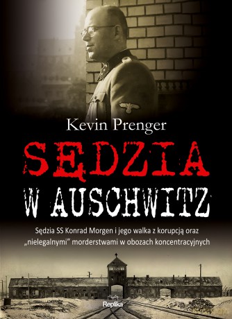 Sędzia w Auschwitz. Sędzia SS Konrad Morgen i jego walka z korupcją oraz nielegalnymi morderstwami w obozach koncentracyjnych [KSIĄŻKA]