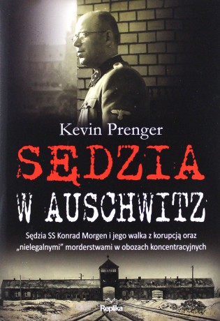 Sędzia w Auschwitz. Sędzia SS Konrad Morgen i jego walka z korupcją oraz nielegalnymi morderstwami w obozach koncentracyjnych [KSIĄŻKA]