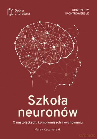 Szkoła neuronów. O nastolatkach, kompromisach i wychowaniu [KSIĄŻKA]
