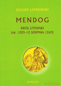 Mendog. Król litewski (ok. 1203-12 sierpnia 1263) - Juliusz Latkowski [KSIĄŻKA]