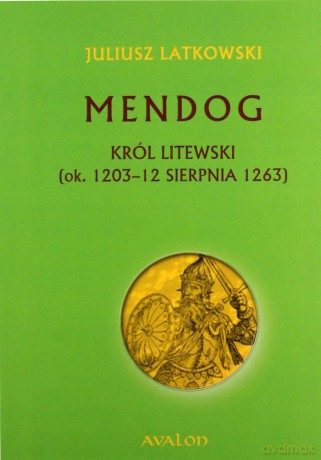 Mendog. Król litewski (ok. 1203-12 sierpnia 1263) - Juliusz Latkowski [KSIĄŻKA]