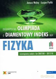 Olimpiada o Diamentowy Indeks AGH. FIZYKA. Rozwiązania zadań z lat 2007/08-2017/18 - Janusz Wolny, Łucjan Pytlik [KSIĄŻKA]