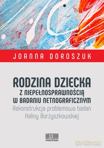 Rodzina dziecka z niepełnosprawnością w badaniu netnograficznym. Rekonstrukcja problemowa badań Haliny Borzyszkowskiej - Joanna Doroszuk [KSIĄŻKA]