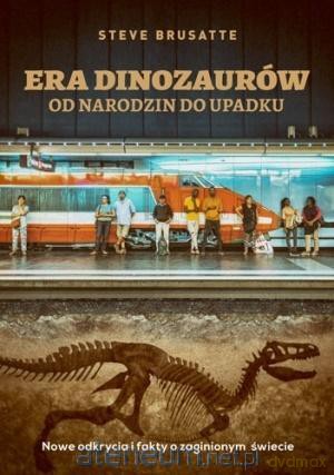 Era dinozaurów - od narodzin do upadku - Steve Brusatte [KSIĄŻKA]