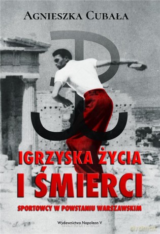Igrzyska życia i śmierci. Sportowcy w Powstaniu - Agnieszka Cubała [KSIĄŻKA]