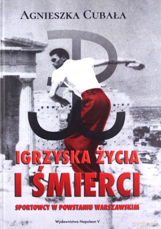 Igrzyska życia i śmierci. Sportowcy w Powstaniu - Agnieszka Cubała [KSIĄŻKA]