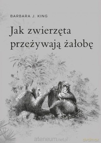 Jak zwierzęta przeżywają żałobę - Barbara J. King [KSIĄŻKA]