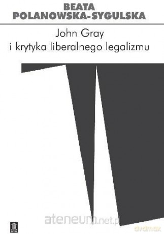 John Gray i krytyka liberalnego legalizmu - Beata Polanowska-Sygulska [KSIĄŻKA]
