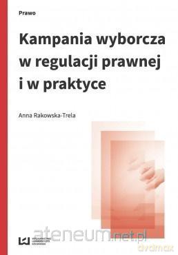 Kampania wyborcza w regulacji prawnej i w praktyce - Anna Rakowska-Trela [KSIĄŻKA]