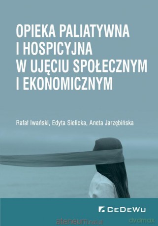 Opieka paliatywna i hospicyjna w ujęciu społecznym - Rafał Iwański, Edyta Sielicka, Aneta Jarzębińska [KSIĄŻKA]