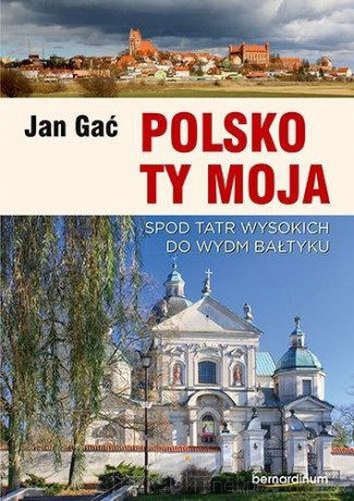 Polsko Ty Moja. Spod Tatr wysokich do wydm Bałtyku - Jan Gać [KSIĄŻKA]