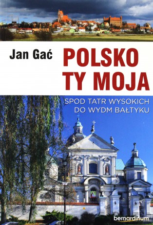 Polsko Ty Moja. Spod Tatr wysokich do wydm Bałtyku - Jan Gać [KSIĄŻKA]