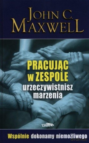 Pracując w zespole urzeczywistnisz marzenia - John C. Maxwell [KSIĄŻKA]