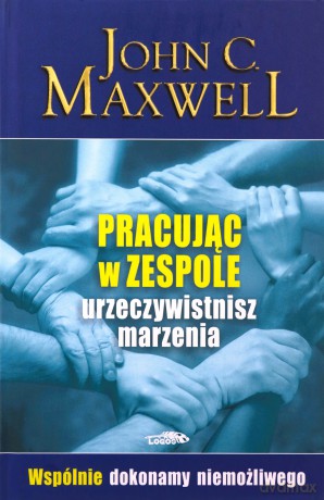 Pracując w zespole urzeczywistnisz marzenia - John C. Maxwell [KSIĄŻKA]