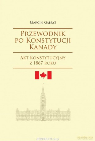 Przewodnik po Konstytucji Kanady rok 1867 - Marcin Gabryś [KSIĄŻKA]