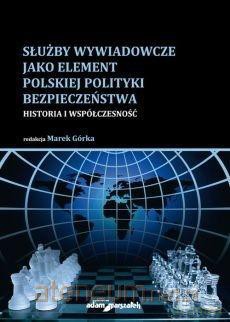 Służby wywiadowcze jako element polskiej polityki bezpieczeństwa - Marek Górka [KSIĄŻKA]