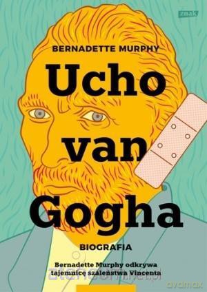 Ucho Van Gogha. Biografia - Bernadette Murphy [KSIĄŻKA]