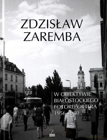 W obiektywie białostockiego fotoreportera - Zdzisław Zaremba [KSIĄŻKA]