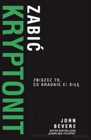 Zabić Kryptonit. Zniszcz to, co kradnie ci siłę - John Bevere [KSIĄŻKA]