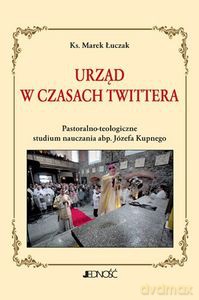 Urząd w czasach Twittera Pastoralno-teologiczne studium nauczania abp. Józefa Kupnego - Marek ks. Łuczak [KSIĄŻKA]