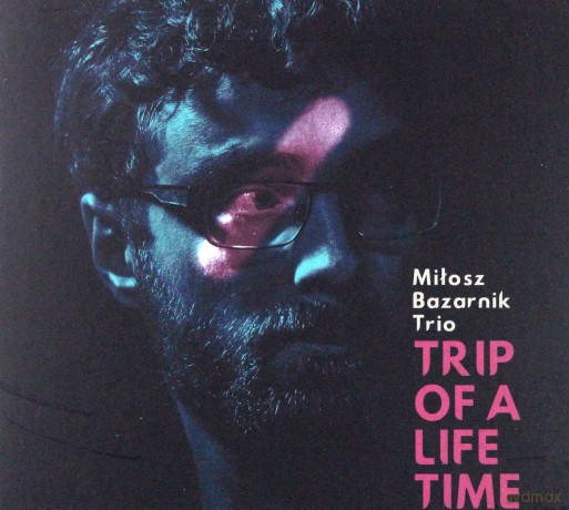 Miłosz Bazarnik Trio: Trip of a Lifetime [CD]