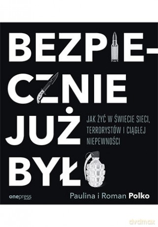 Bezpiecznie już było. Jak żyć w świecie sieci terrorystów i ciągłej niepewności - Paulina Polko, Roman Polko [KSIĄŻKA]