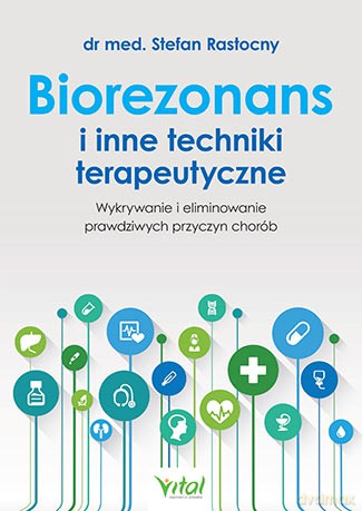 Biorezonans i inne techniki terapeutyczne. Wykorzystanie i eliminowanie prawdziwych przyczyn chorób - Stefan Rastocny [KSIĄŻKA]