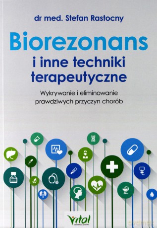 Biorezonans i inne techniki terapeutyczne. Wykorzystanie i eliminowanie prawdziwych przyczyn chorób - Stefan Rastocny [KSIĄŻKA]