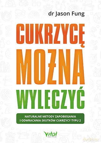 Cukrzycę można wyleczyć. Naturalne metody zapobiegania i odwracania skutków cukrzycy typu 2 - Jason Fung [KSIĄŻKA]