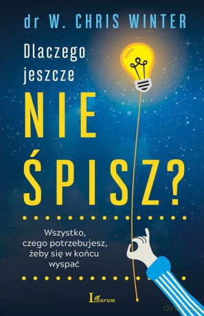 Dlaczego jeszcze nie śpisz. Wszystko czego potrzebujesz żeby się w końcu wyspać - Chris W. Winter [KSIĄŻKA]