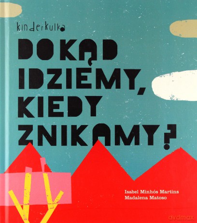 Dokąd idziemy, kiedy znikamy - Isabel Minhos Martins, Madalena Matoso [KSIĄŻKA]