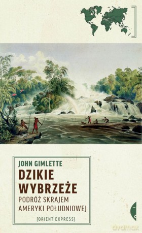 Dzikie wybrzeże. Podróż skrajem Ameryki Południowej - John Gimlette [KSIĄŻKA]