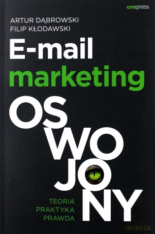 E-mail marketing oswojony. Teoria, praktyka, prawda - Artur Dąbrowski, Filip Kłodawski [KSIĄŻKA]