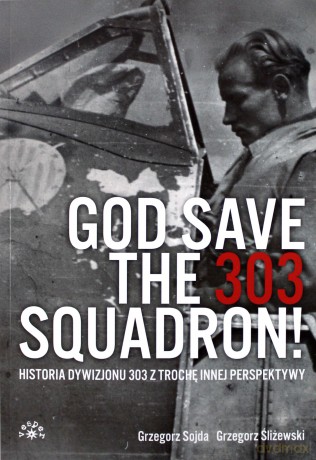 God save the 303 Squadron. Historia Dywizjonu 303 z trochę innej perspektywy - Grzegorz Sojda, Grzegorz Śliżewski [KSIĄŻKA]