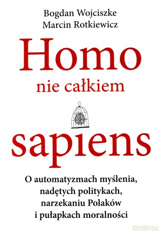Homo nie całkiem sapiens. O automatyzmach myślenia, nadętych politykach, narzekaniu Polaków i pułapkach moralności - Bogdan Wojciszke, Marcin Rotkiewicz [KSIĄŻKA]