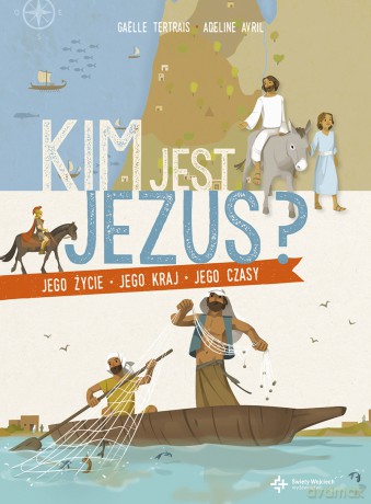 Kim jest Jezus. Jego życie, jego kraj, jego czasy - Gaelle Tertrais, Adela Prochyra [KSIĄŻKA]