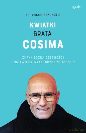 Kwiatki brata Cosima. Znaki bożej obecności i objawienia Matki Bożej ze Scoglio - Rocco Spagnolo [KSIĄŻKA]