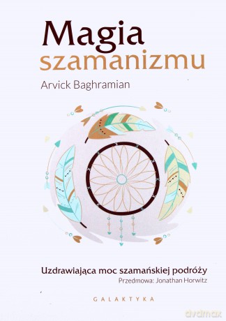 Magia szamanizmu. Uzdrawiająca moc szamańskiej podróży - Arvick Baghramian [KSIĄŻKA]