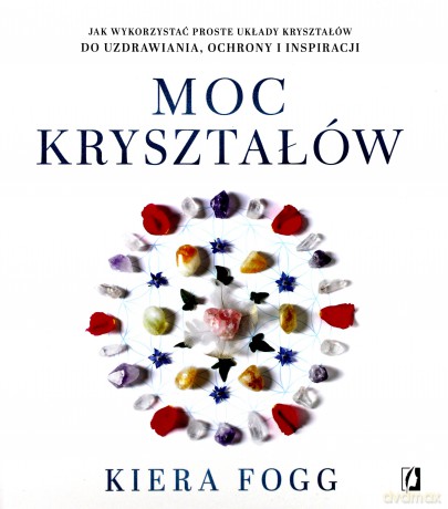 Moc kryształów. Jak wykorzystać proste układy kryształów do uzdrawiania, ochrony i inspiracji - Kiera Fogg [KSIĄŻKA]