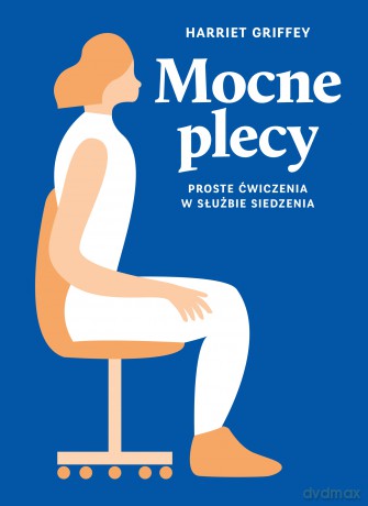 Mocne plecy. Proste ćwiczenia w służbie siedzenia - Harriet Griffey [KSIĄŻKA]