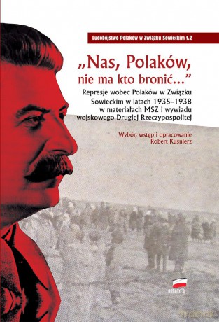 Nas Polaków nie ma kto bronić. Represje wobec Polaków w Związku Sowieckim w latach 1935-1938 w materiałach MSZ i Wywiadu Wojskowego Drugiej Rzeczypospolitej - Robert Kuśnierz [KSIĄŻKA]
