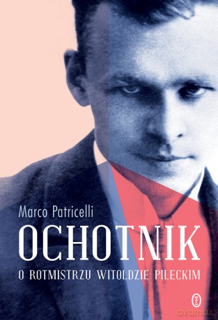 Ochotnik o rotmistrzu Witoldzie Pileckim - Marco Patricelli [KSIĄŻKA]