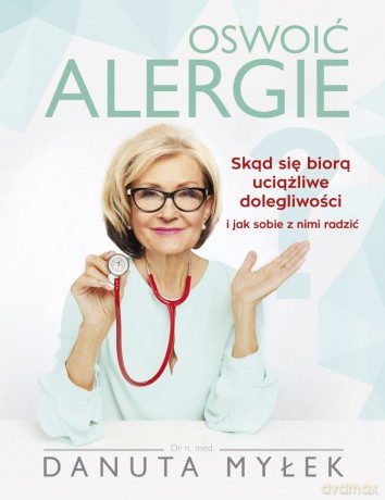 Oswoić alergie. Skąd się biorą uciążliwe dolegliwości i jak sobie z nimi radzić - Danuta Myłek [KSIĄŻKA]