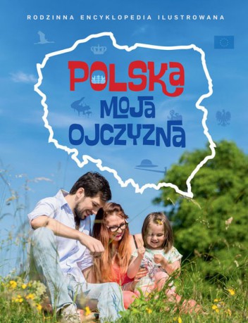Polska. Moja ojczyzna. Rodzinna encyklopedia ilustrowana [KSIĄŻKA]