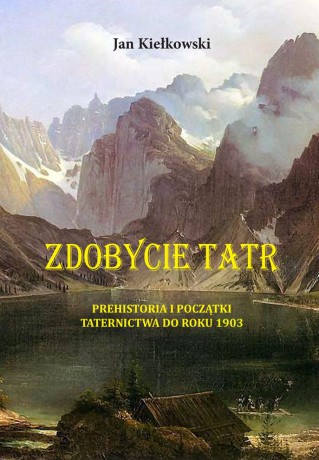 Prehistoria i początki taternictwa do roku 1903. Zdobycie Tatr (Tom 1) - Jan Kiełkowski [KSIĄŻKA]