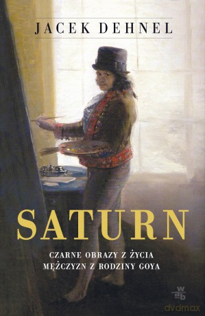 Saturn. Czarne obrazy z życia mężczyzn z rodziny Goya - Jacek Dehnel [KSIĄŻKA]