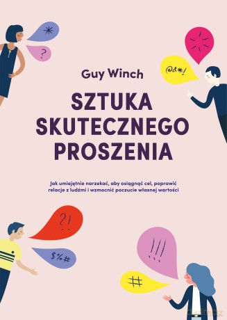 Sztuka skutecznego proszenia. Jak umiejętnie narzekać aby osiągnąć cel, poprawić relacje z ludźmi i wzmocnić poczucie własnej wartości - Guy Winch [KSIĄŻKA]