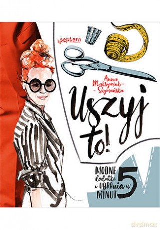 Uszyj to. Modne ubrania i dodatki w 5 minut - Anna Maksymiuk-Szymańska [KSIĄŻKA]